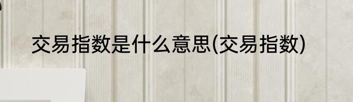 交易指数是什么意思(交易指数)