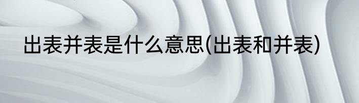 出表并表是什么意思(出表和并表)