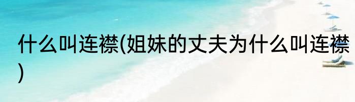 什么叫连襟(姐妹的丈夫为什么叫连襟)