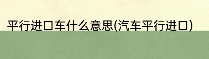 平行进口车什么意思(汽车平行进口)