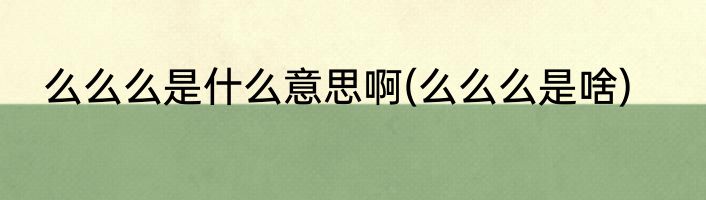 么么么是什么意思啊(么么么是啥)