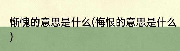 惭愧的意思是什么(悔恨的意思是什么)