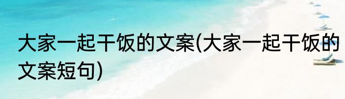 大家一起干饭的文案(大家一起干饭的文案短句)