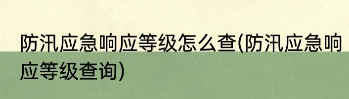 防汛应急响应等级怎么查(防汛应急响应等级查询)