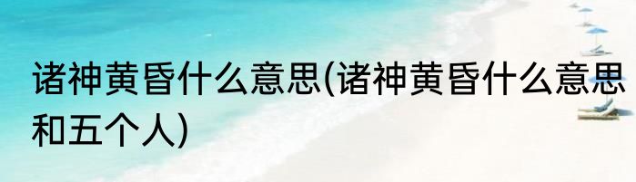 诸神黄昏什么意思(诸神黄昏什么意思和五个人)