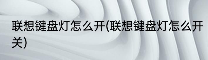 联想键盘灯怎么开(联想键盘灯怎么开关)