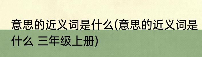 意思的近义词是什么(意思的近义词是什么 三年级上册)