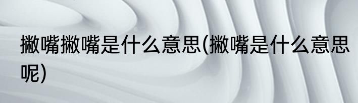 撇嘴撇嘴是什么意思(撇嘴是什么意思呢)