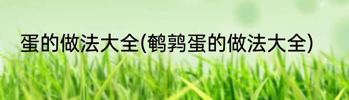 蛋的做法大全(鹌鹑蛋的做法大全)