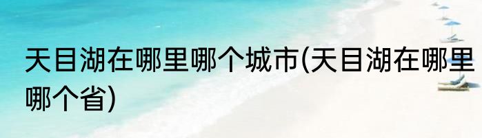 天目湖在哪里哪个城市(天目湖在哪里哪个省)