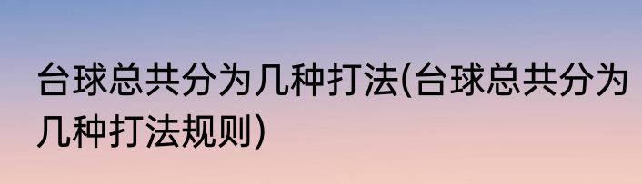 台球总共分为几种打法(台球总共分为几种打法规则)