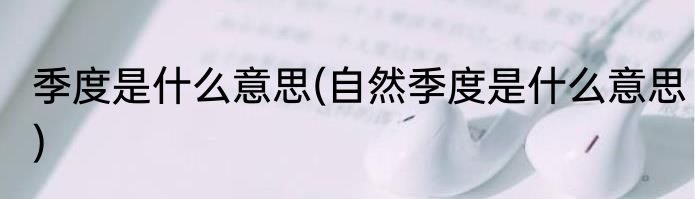 季度是什么意思(自然季度是什么意思)