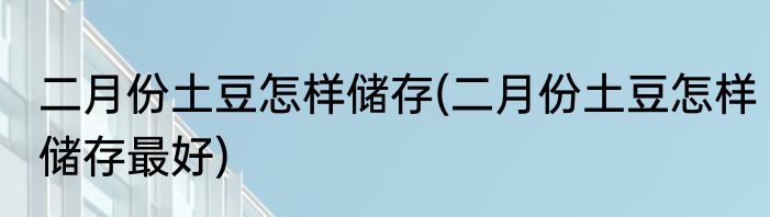 二月份土豆怎样储存(二月份土豆怎样储存最好)