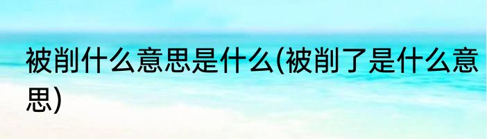 被削什么意思是什么(被削了是什么意思)