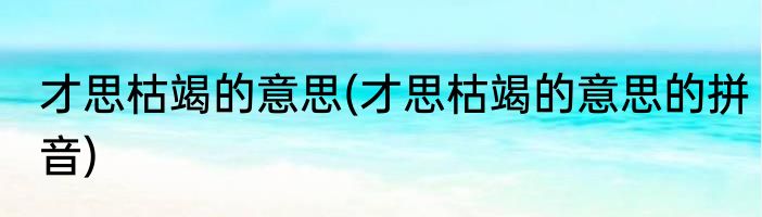 才思枯竭的意思(才思枯竭的意思的拼音)