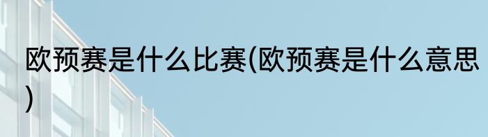 欧预赛是什么比赛(欧预赛是什么意思)