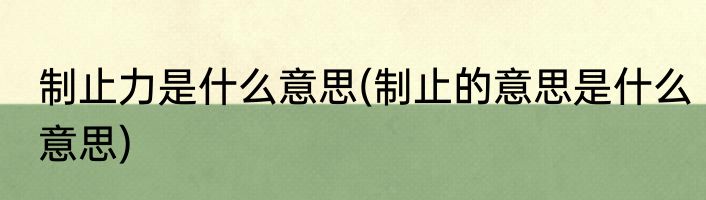 制止力是什么意思(制止的意思是什么意思)