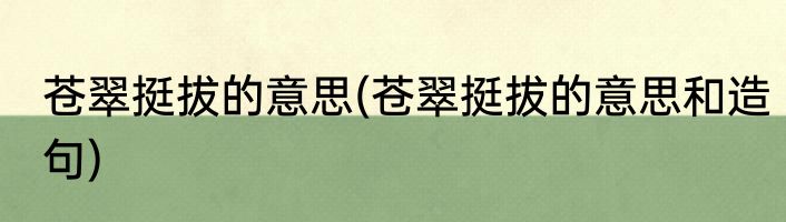苍翠挺拔的意思(苍翠挺拔的意思和造句)