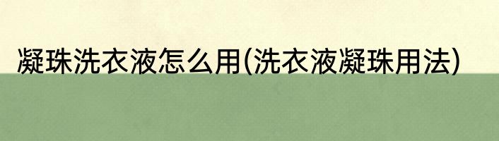 凝珠洗衣液怎么用(洗衣液凝珠用法)