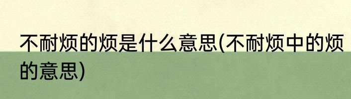 不耐烦的烦是什么意思(不耐烦中的烦的意思)