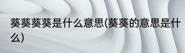 葵葵葵葵是什么意思(葵葵的意思是什么)