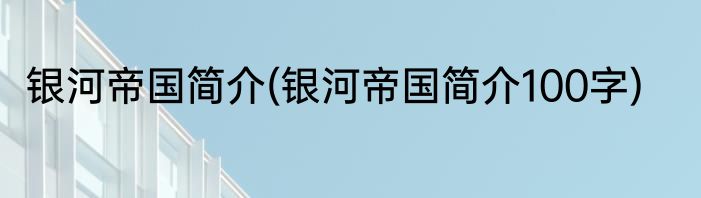 银河帝国简介(银河帝国简介100字)