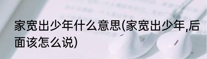 家宽出少年什么意思(家宽出少年,后面该怎么说)