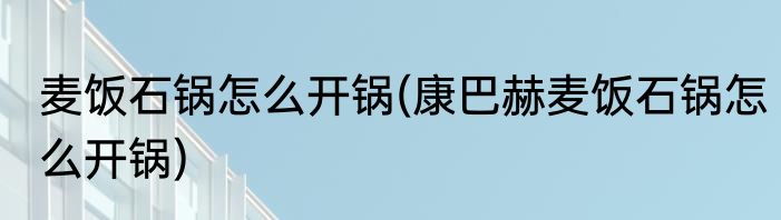 麦饭石锅怎么开锅(康巴赫麦饭石锅怎么开锅)