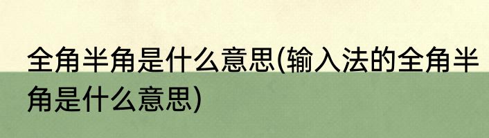 全角半角是什么意思(输入法的全角半角是什么意思)