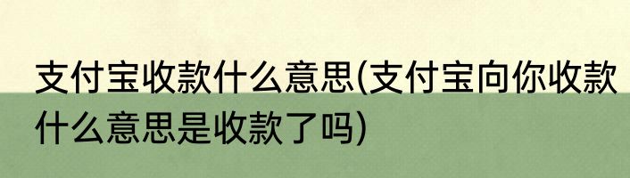 支付宝收款什么意思(支付宝向你收款什么意思是收款了吗)