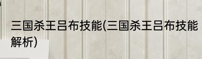 三国杀王吕布技能(三国杀王吕布技能解析)