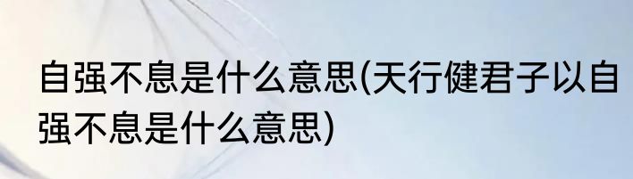 自强不息是什么意思(天行健君子以自强不息是什么意思)