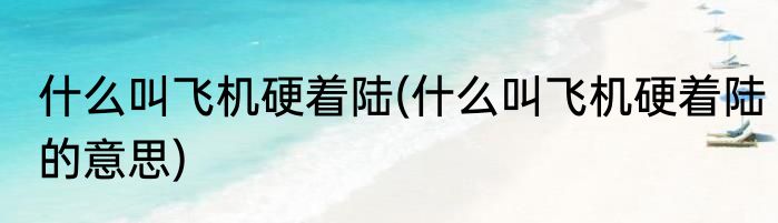 什么叫飞机硬着陆(什么叫飞机硬着陆的意思)