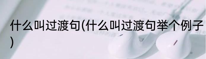 什么叫过渡句(什么叫过渡句举个例子)