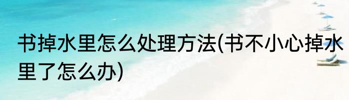 书掉水里怎么处理方法(书不小心掉水里了怎么办)