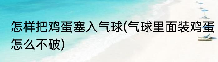 怎样把鸡蛋塞入气球(气球里面装鸡蛋怎么不破)