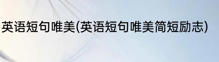 英语短句唯美(英语短句唯美简短励志)