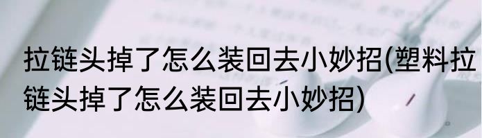 拉链头掉了怎么装回去小妙招(塑料拉链头掉了怎么装回去小妙招)