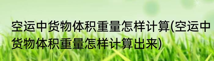 空运中货物体积重量怎样计算(空运中货物体积重量怎样计算出来)