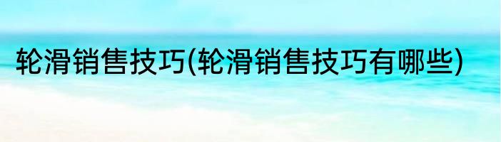 轮滑销售技巧(轮滑销售技巧有哪些)
