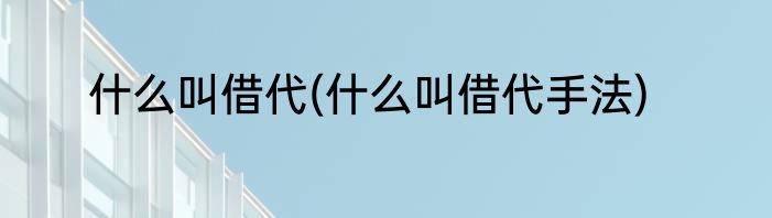 什么叫借代(什么叫借代手法)