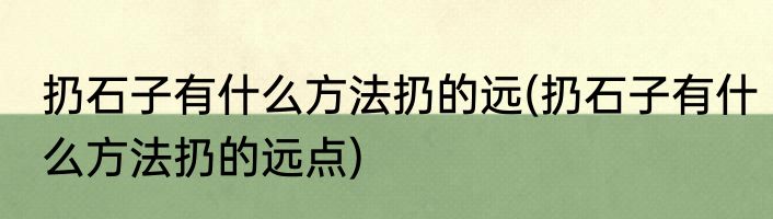 扔石子有什么方法扔的远(扔石子有什么方法扔的远点)