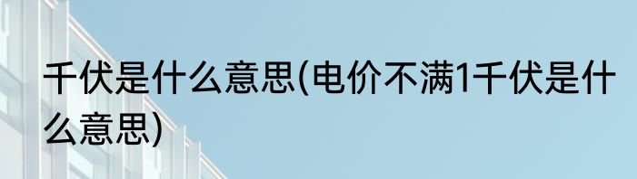 千伏是什么意思(电价不满1千伏是什么意思)