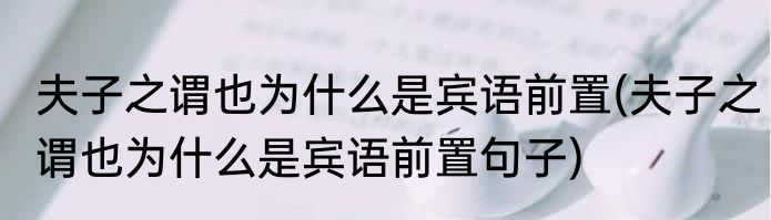 夫子之谓也为什么是宾语前置(夫子之谓也为什么是宾语前置句子)