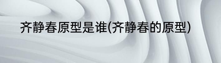 齐静春原型是谁(齐静春的原型)