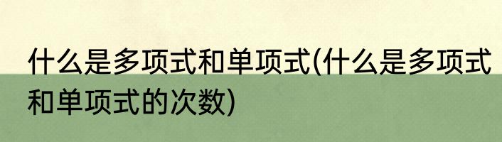 什么是多项式和单项式(什么是多项式和单项式的次数)