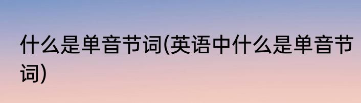 什么是单音节词(英语中什么是单音节词)