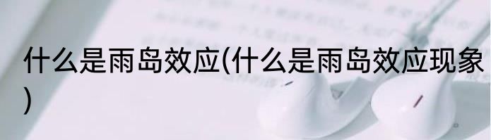 什么是雨岛效应(什么是雨岛效应现象)
