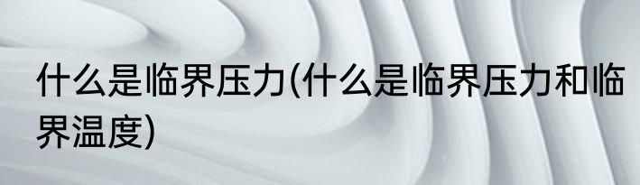 什么是临界压力(什么是临界压力和临界温度)