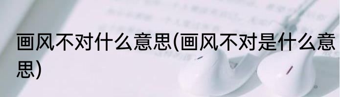 画风不对什么意思(画风不对是什么意思)